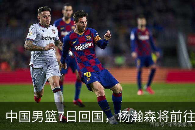 中国男篮7日回国，杨瀚森将前往美国参加夏季联赛